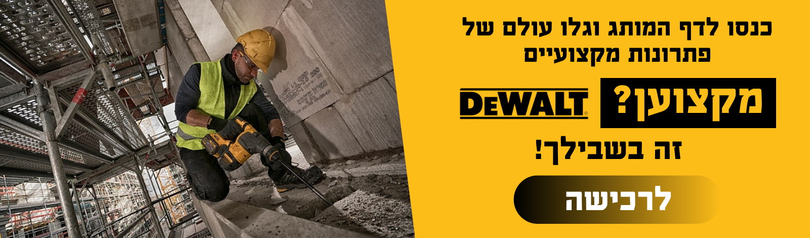 כנסו לדף המותג וגלו עולם של פתרונת מקצועיים מקצוען ? זה בשבילך DEWALT